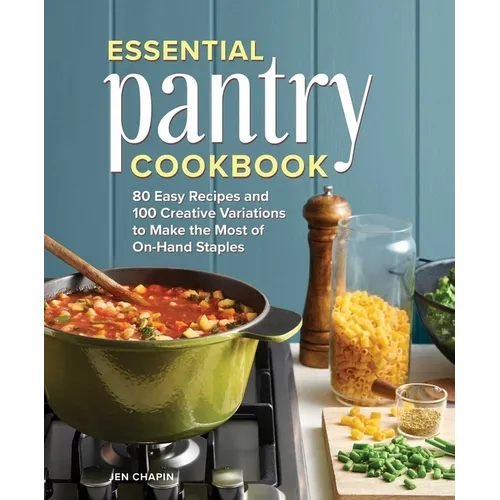 Essential Pantry Cookbook: 80 Easy Recipes and 100 Creative Variations to Make the Most of On-Hand Staples