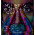 Inspiring Women Today: True Stories of Real Women, Volume 1