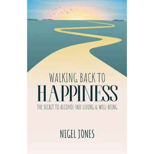 Walking Back to Happiness: The Secret to Alcohol-Free Living & Well-Being