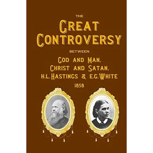 The Great Controversy Between God And Man, Christ And Satan, H.L. Hastings And E.G. White