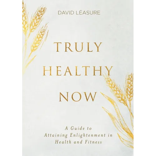 Truly Healthy Now: A Guide to Attaining Enlightenment in Health and Fitness