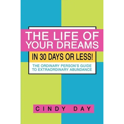 The Life of Your Dreams in 30 Days or Less!: The Ordinary Person's Guide to Extraordinary Abundance