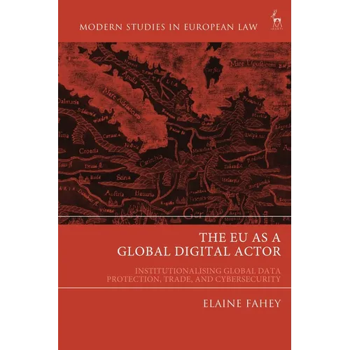 The EU as a Global Digital Actor: Institutionalising Global Data Protection, Trade, and Cybersecurity