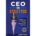 CEO in Stilettos: Unleash Your Leadership Power and Step into Your Greatness