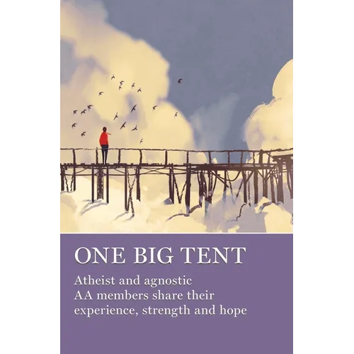 One Big Tent: Atheist and Agnostic AA Members Share Their Experience, Strength and Hope