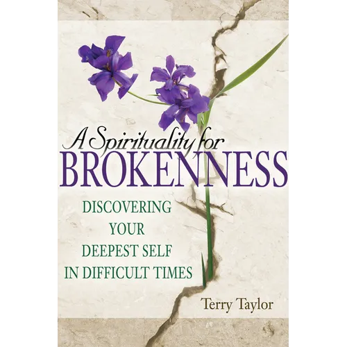 A Spirituality for Brokenness: Discovering Your Deepest Self in Difficult Times