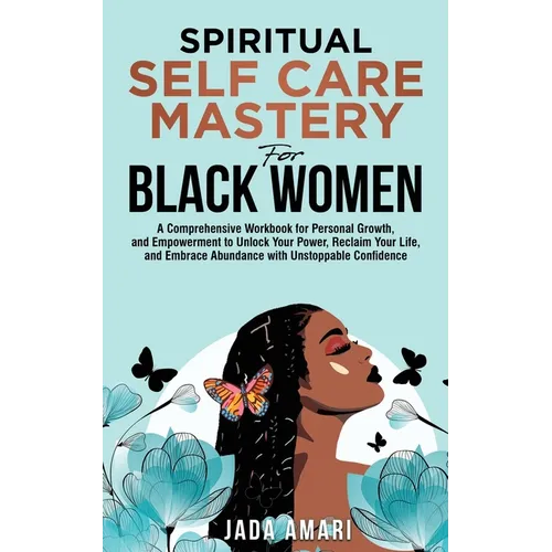 Spiritual Self Care Mastery for Black Women: A Comprehensive Workbook for Personal Growth, and Empowerment to Unlock Your Power, Reclaim Your Life, an