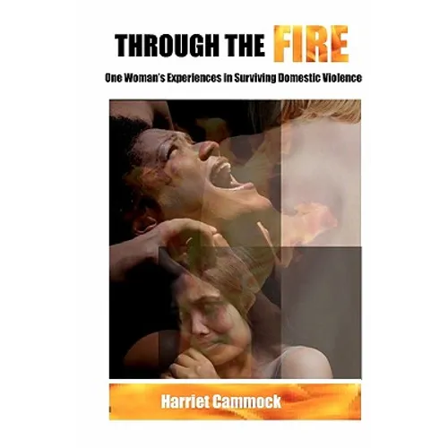 Through The Fire: One Woman's Experiences in Surviving Domestic Violence