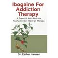 Ibogaine For Addiction Therapy: A Powerful Anti-Addictive Psychedelic for Addiction Therapy.