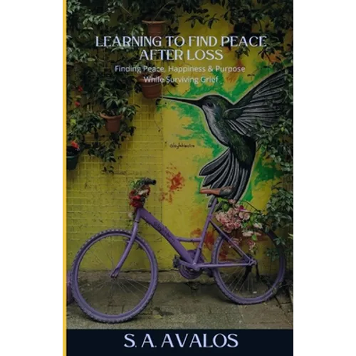 Learning to Find Peace After Loss: Finding Peace, Happiness & Purpose While Surviving Grief