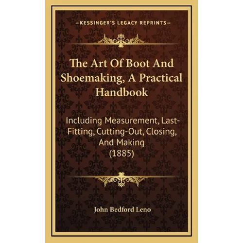 The Art Of Boot And Shoemaking, A Practical Handbook: Including Measurement, Last-Fitting, Cutting-Out, Closing, And Making (1885)