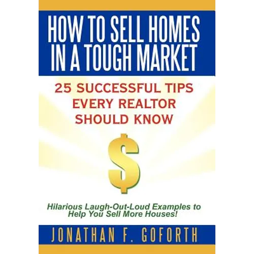 How To Sell Homes in a Tough Market: 25 Successful Tips Every Realtor Should Know. Hilarious Laugh-Out-Loud Examples to Help You Sell More Houses!