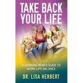 Take Back Your Life: A Working Mom's Guide to Work-Life Balance