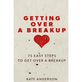 Getting Over A Breakup: 75 Easy Steps To Get Over A Breakup