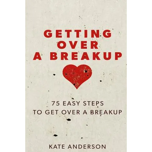 Getting Over A Breakup: 75 Easy Steps To Get Over A Breakup