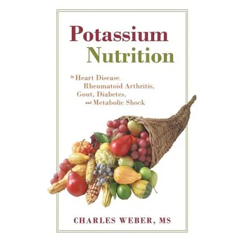Potassium Nutrition: In Heart Disease, Rheumatoid Arthritis, Gout, Diabetes, and Metabolic Shock