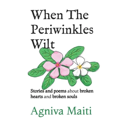 When The Periwinkles Wilt: Stories and poems about broken hearts and broken souls