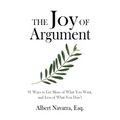 The Joy of Argument: 91 Ways to Get More of What You Want, and Less of What You Don't