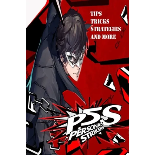 PERSONA 5 STRIKERS The Complete Guide: Tips, Tricks, Strategies And more
