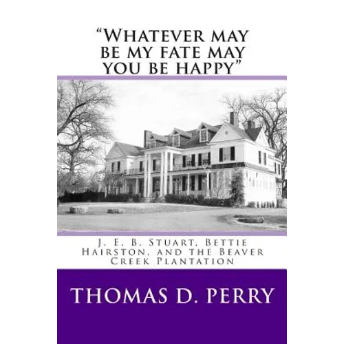 "Whatever may be my fate may you be happy.": J. E. B. Stuart, Bettie Hairston, and the Beaver Creek Plantation