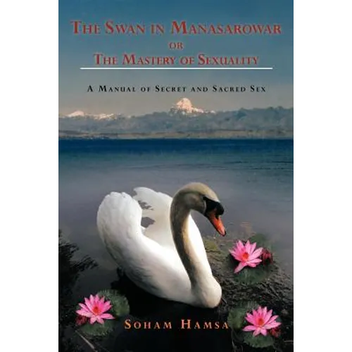 The Swan in Manasarowar or the Mastery of Sexuality: A Manual of Secret and Sacred Sex