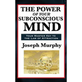 The Power of Your Subconscious Mind: A Classic Guide to the Creative Power of Thought