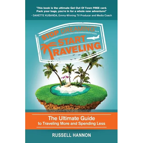 Stop Dreaming Start Traveling: The Ultimate Guide to Traveling More and Spending Less