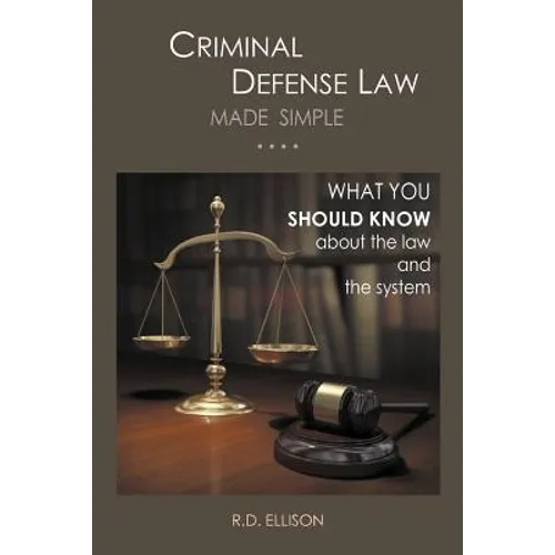 Criminal Defense Law Made Simple ....: What You Should Know about the Law and the System