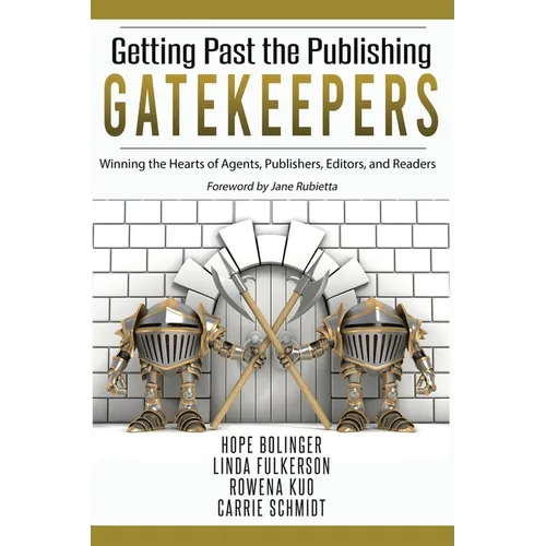 Getting Past the Publishing Gatekeepers: Winning the Hearts of Agents, Publishers, Editors, and Readers