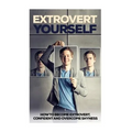 Extrovert Yourself: How To Become Extrovert, Confident And Overcome Shyness