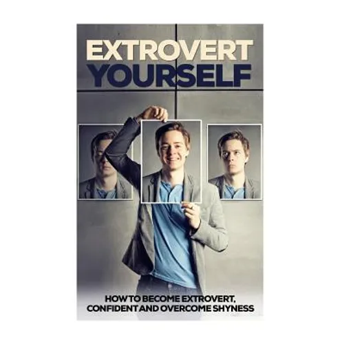 Extrovert Yourself: How To Become Extrovert, Confident And Overcome Shyness