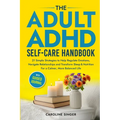 The ADHD Self-Care Handbook: 21 Simple Strategies to Help Regulate Emotions, Navigate Relationships and Transform Sleep and Nutrition for a Calmer, Mo