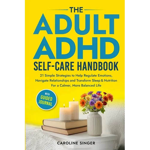 The ADHD Self-Care Handbook: 21 Simple Strategies to Help Regulate Emotions, Navigate Relationships and Transform Sleep and Nutrition for a Calmer, Mo