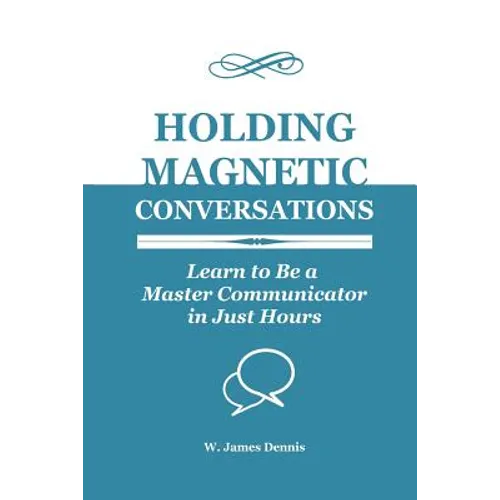 Holding Magnetic Conversations: Learn to Be a Master Communicator in Just Hours