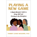 Playing a New Game: A Black Woman's Guide to Being Well and Thriving in the Workplace
