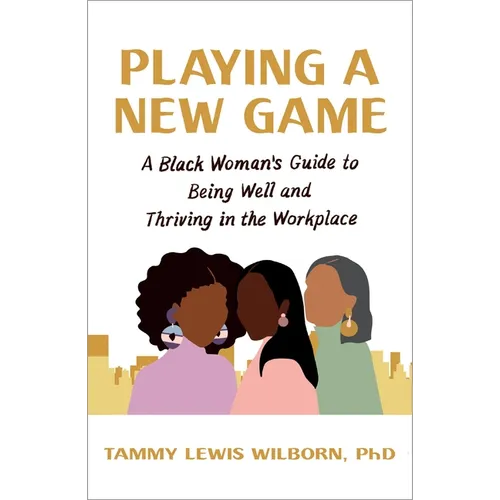 Playing a New Game: A Black Woman's Guide to Being Well and Thriving in the Workplace
