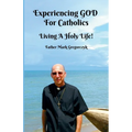 Experiencing GOD for Catholics: Living a Holy Life!