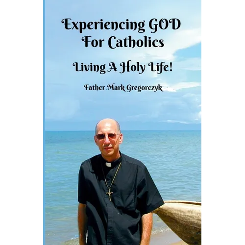 Experiencing GOD for Catholics: Living a Holy Life!