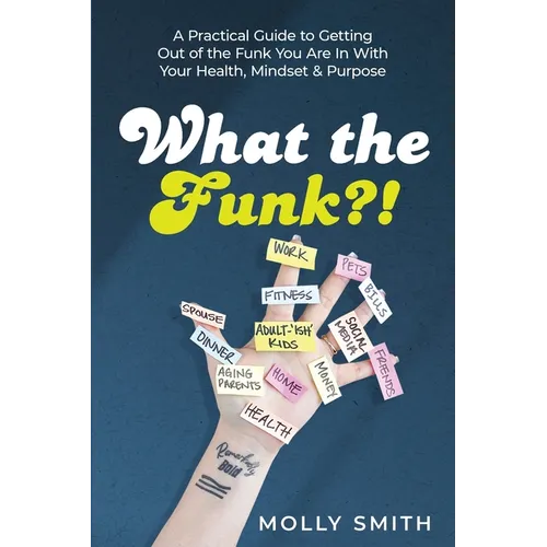 What the Funk?!: A Practical Guide to Getting Out of the Funk You Are In With Your Health, Mindset & Purpose