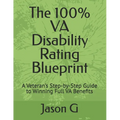 The 100% VA Disability Rating Blueprint: A Veteran's Step-by-Step Guide to Winning Full VA Benefits