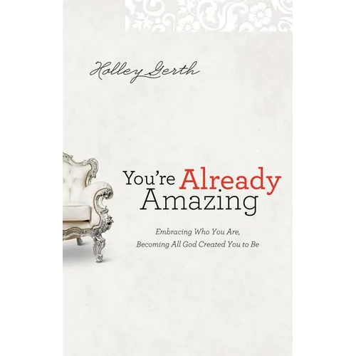 You're Already Amazing: Embracing Who You Are, Becoming All God Created You to Be