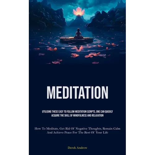 Meditation: Utilising These Easy To Follow Meditation Scripts, One Can Quickly Acquire The Skill Of Mindfulness And Relaxation (How To Meditate, Get R