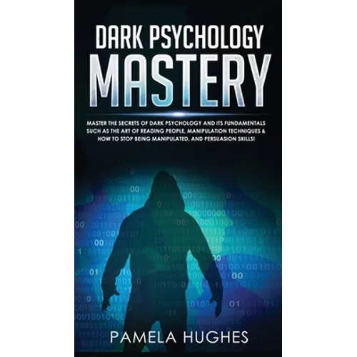Dark Psychology Mastery: Master the Secrets of Dark Psychology and Its Fundamentals Such as the Art of Reading People, Manipulation Techniques & How t