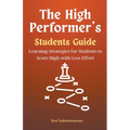 The High Performer's Students Guide: Learning Strategies for Students to Score High with Less Effort