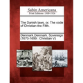 The Danish Laws, Or, the Code of Christian the Fifth.