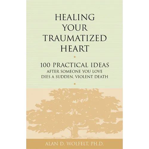 Healing Your Traumatized Heart: 100 Practical Ideas After Someone You Love Dies a Sudden, Violent Death