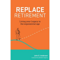 Replace Retirement: Living Your Legacy in the Exponential Age