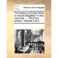 The History of Emily Willis, a Natural Daughter. in Two Volumes. ... the Third Edition. Volume 2 of 2