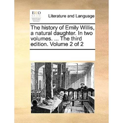 The History of Emily Willis, a Natural Daughter. in Two Volumes. ... the Third Edition. Volume 2 of 2