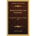 Morals In Politics And Professions: A Guide For Catholics In Public Life